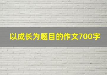 以成长为题目的作文700字