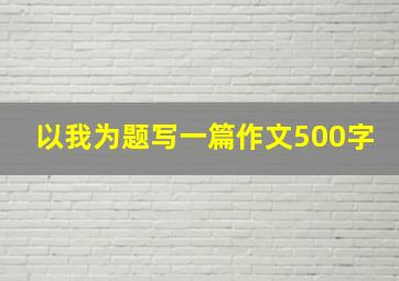 以我为题写一篇作文500字