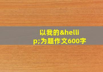 以我的…为题作文600字