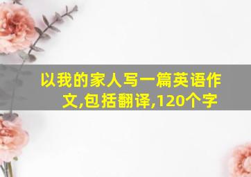 以我的家人写一篇英语作文,包括翻译,120个字