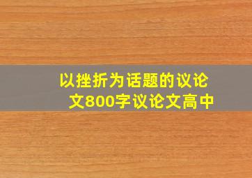 以挫折为话题的议论文800字议论文高中