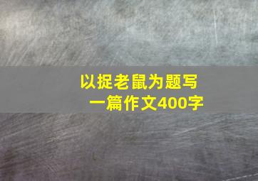 以捉老鼠为题写一篇作文400字