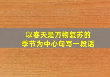 以春天是万物复苏的季节为中心句写一段话