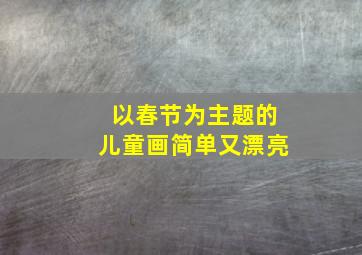 以春节为主题的儿童画简单又漂亮