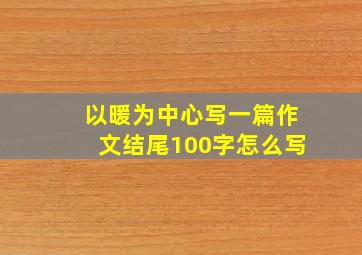 以暖为中心写一篇作文结尾100字怎么写