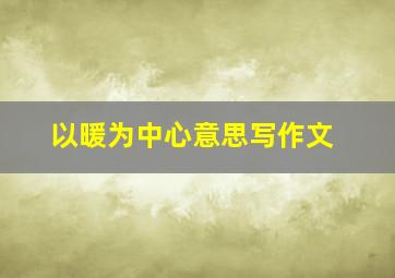 以暖为中心意思写作文