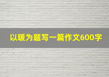 以暖为题写一篇作文600字