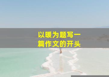 以暖为题写一篇作文的开头