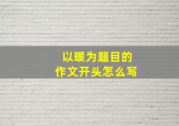 以暖为题目的作文开头怎么写