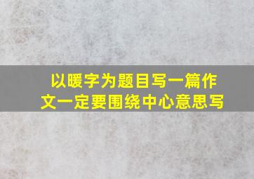 以暖字为题目写一篇作文一定要围绕中心意思写