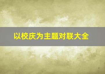 以校庆为主题对联大全