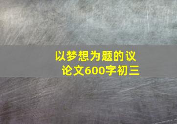 以梦想为题的议论文600字初三