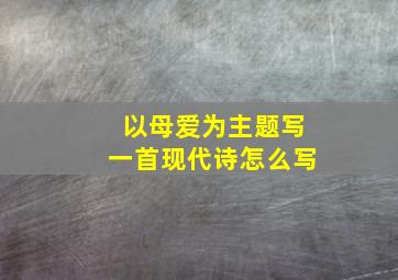 以母爱为主题写一首现代诗怎么写