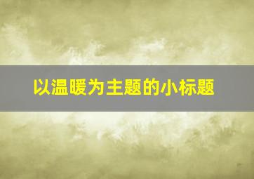 以温暖为主题的小标题