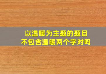 以温暖为主题的题目不包含温暖两个字对吗