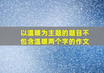 以温暖为主题的题目不包含温暖两个字的作文