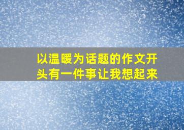 以温暖为话题的作文开头有一件事让我想起来