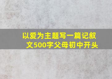 以爱为主题写一篇记叙文500字父母初中开头