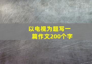 以电视为题写一篇作文200个字