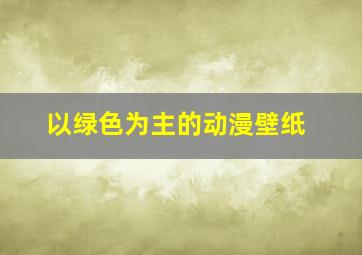 以绿色为主的动漫壁纸