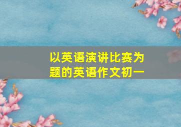 以英语演讲比赛为题的英语作文初一