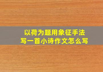 以荷为题用象征手法写一首小诗作文怎么写