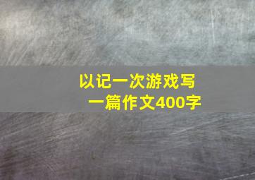 以记一次游戏写一篇作文400字