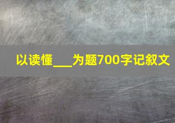 以读懂___为题700字记叙文