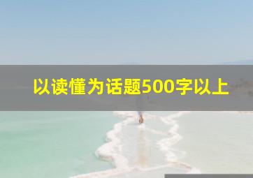 以读懂为话题500字以上