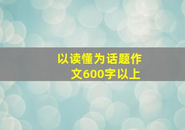 以读懂为话题作文600字以上