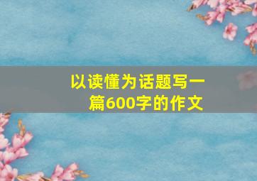 以读懂为话题写一篇600字的作文