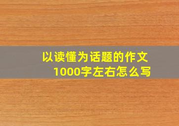 以读懂为话题的作文1000字左右怎么写