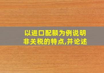 以进口配额为例说明非关税的特点,并论述