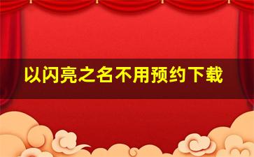 以闪亮之名不用预约下载