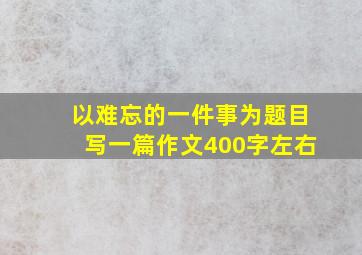 以难忘的一件事为题目写一篇作文400字左右