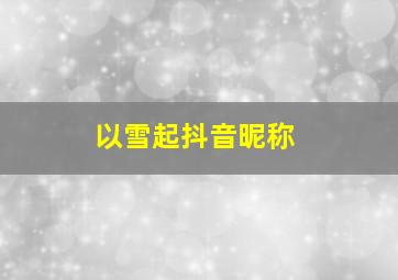 以雪起抖音昵称