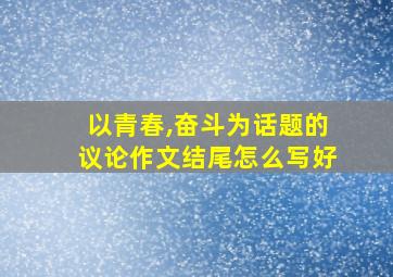 以青春,奋斗为话题的议论作文结尾怎么写好