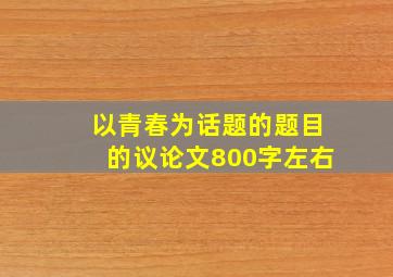 以青春为话题的题目的议论文800字左右