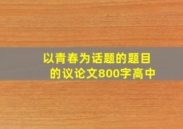 以青春为话题的题目的议论文800字高中