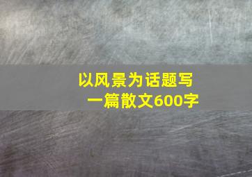 以风景为话题写一篇散文600字