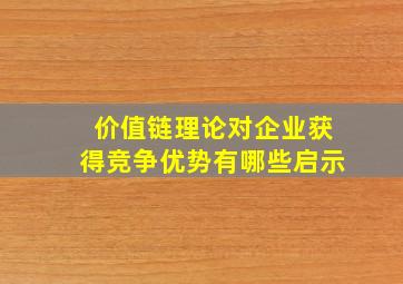 价值链理论对企业获得竞争优势有哪些启示