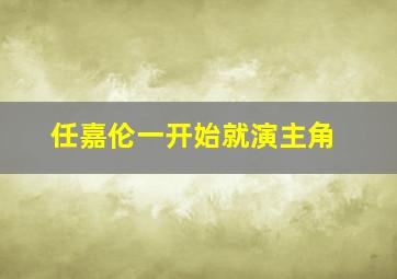 任嘉伦一开始就演主角