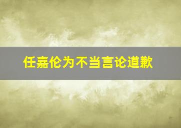 任嘉伦为不当言论道歉