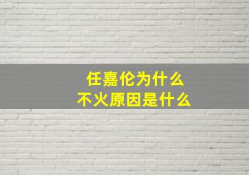 任嘉伦为什么不火原因是什么