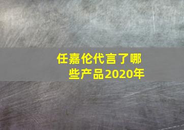 任嘉伦代言了哪些产品2020年