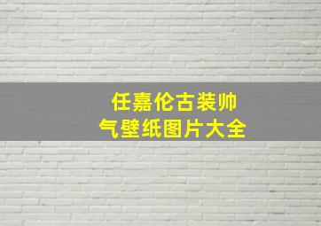 任嘉伦古装帅气壁纸图片大全