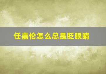 任嘉伦怎么总是眨眼睛