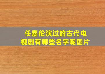 任嘉伦演过的古代电视剧有哪些名字呢图片