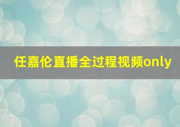 任嘉伦直播全过程视频only