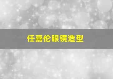 任嘉伦眼镜造型